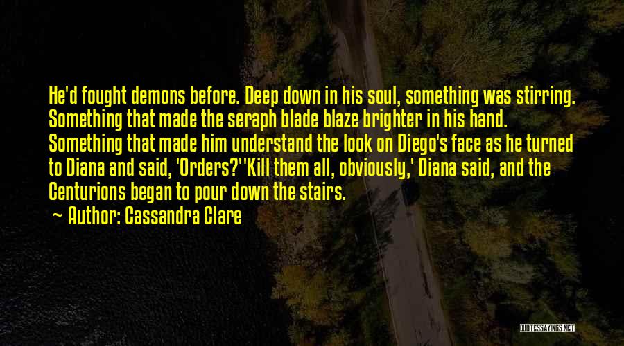 Cassandra Clare Quotes: He'd Fought Demons Before. Deep Down In His Soul, Something Was Stirring. Something That Made The Seraph Blade Blaze Brighter