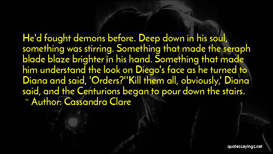 Cassandra Clare Quotes: He'd Fought Demons Before. Deep Down In His Soul, Something Was Stirring. Something That Made The Seraph Blade Blaze Brighter