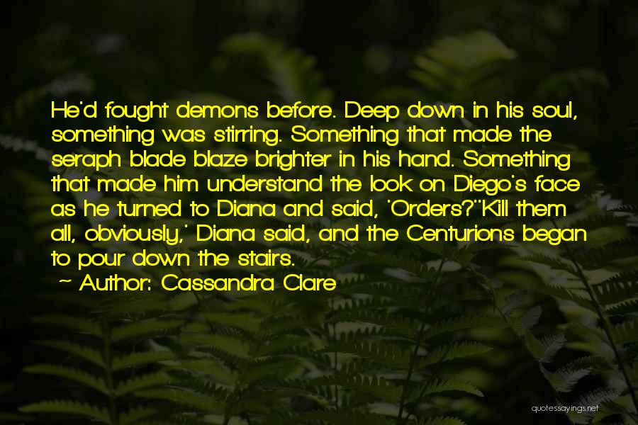 Cassandra Clare Quotes: He'd Fought Demons Before. Deep Down In His Soul, Something Was Stirring. Something That Made The Seraph Blade Blaze Brighter