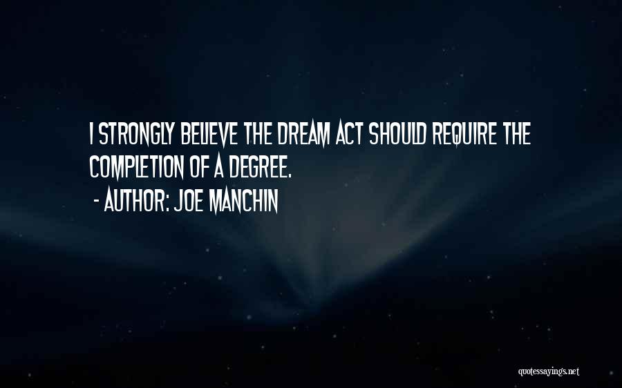 Joe Manchin Quotes: I Strongly Believe The Dream Act Should Require The Completion Of A Degree.