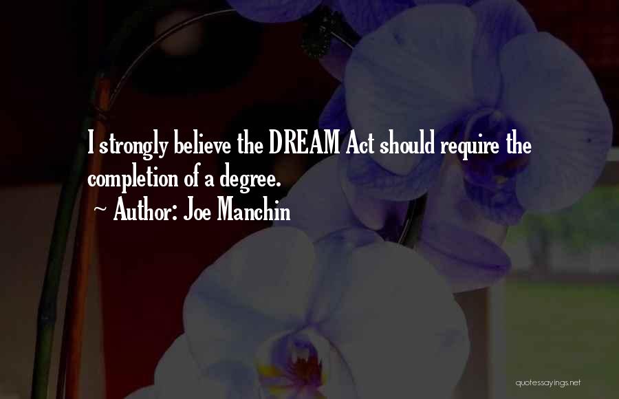 Joe Manchin Quotes: I Strongly Believe The Dream Act Should Require The Completion Of A Degree.