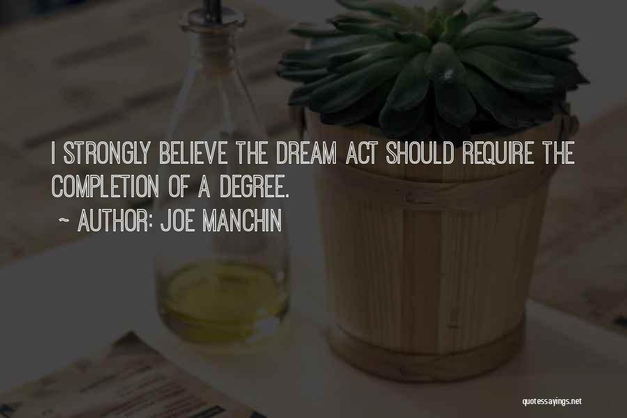 Joe Manchin Quotes: I Strongly Believe The Dream Act Should Require The Completion Of A Degree.