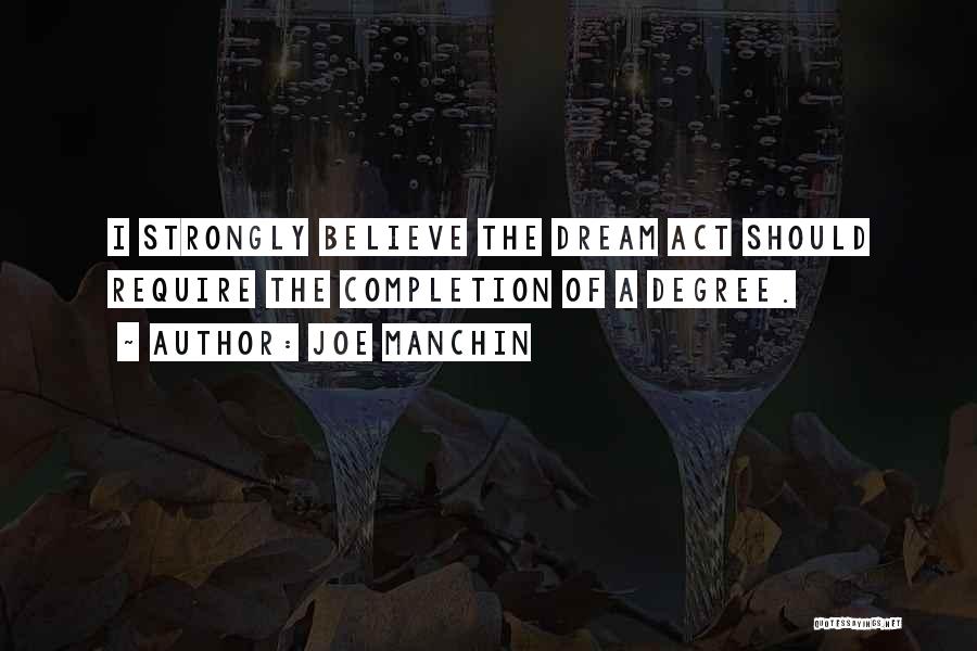 Joe Manchin Quotes: I Strongly Believe The Dream Act Should Require The Completion Of A Degree.