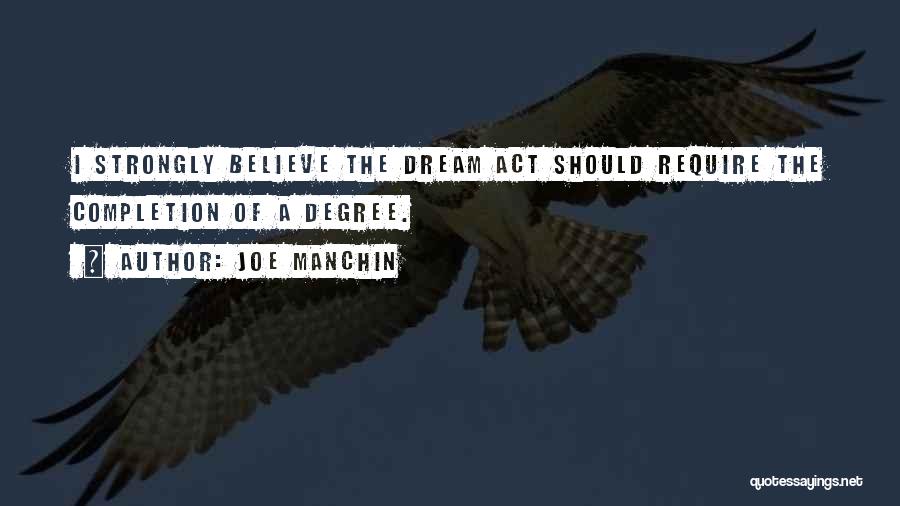 Joe Manchin Quotes: I Strongly Believe The Dream Act Should Require The Completion Of A Degree.