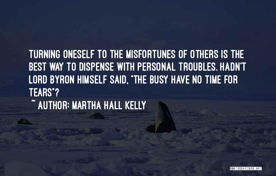 Martha Hall Kelly Quotes: Turning Oneself To The Misfortunes Of Others Is The Best Way To Dispense With Personal Troubles. Hadn't Lord Byron Himself