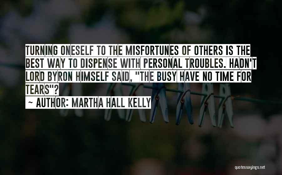 Martha Hall Kelly Quotes: Turning Oneself To The Misfortunes Of Others Is The Best Way To Dispense With Personal Troubles. Hadn't Lord Byron Himself