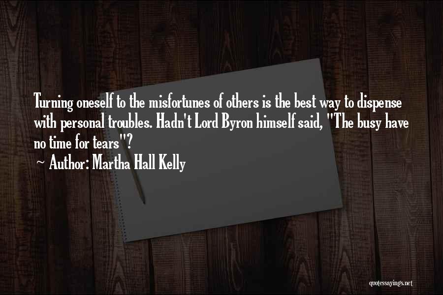 Martha Hall Kelly Quotes: Turning Oneself To The Misfortunes Of Others Is The Best Way To Dispense With Personal Troubles. Hadn't Lord Byron Himself