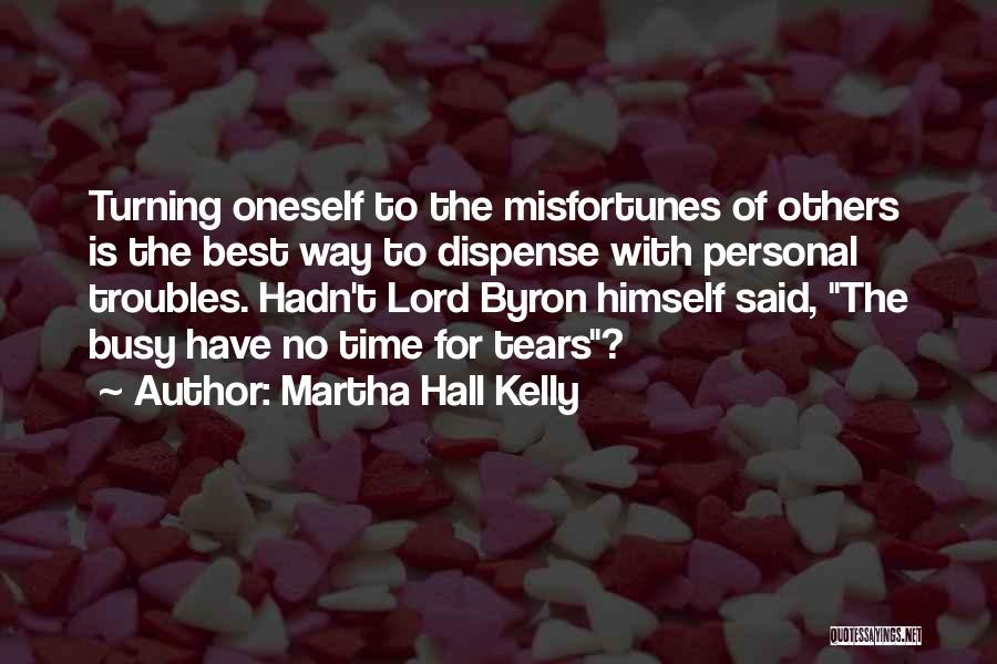 Martha Hall Kelly Quotes: Turning Oneself To The Misfortunes Of Others Is The Best Way To Dispense With Personal Troubles. Hadn't Lord Byron Himself