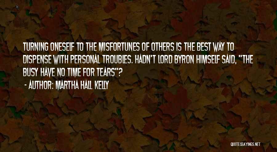 Martha Hall Kelly Quotes: Turning Oneself To The Misfortunes Of Others Is The Best Way To Dispense With Personal Troubles. Hadn't Lord Byron Himself