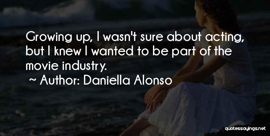 Daniella Alonso Quotes: Growing Up, I Wasn't Sure About Acting, But I Knew I Wanted To Be Part Of The Movie Industry.