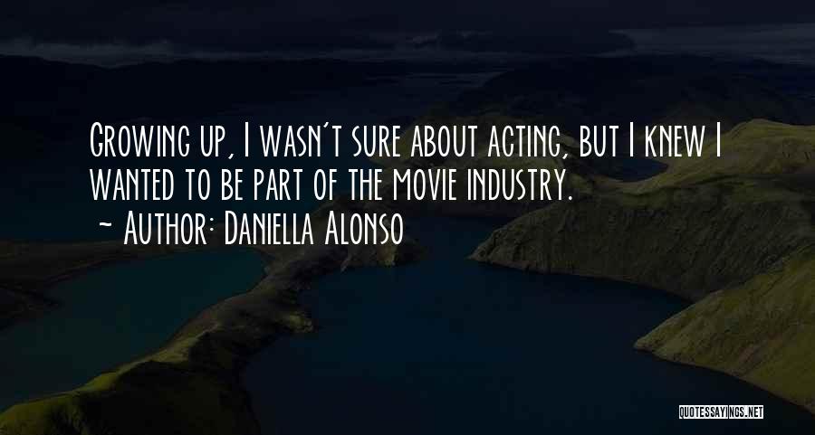 Daniella Alonso Quotes: Growing Up, I Wasn't Sure About Acting, But I Knew I Wanted To Be Part Of The Movie Industry.