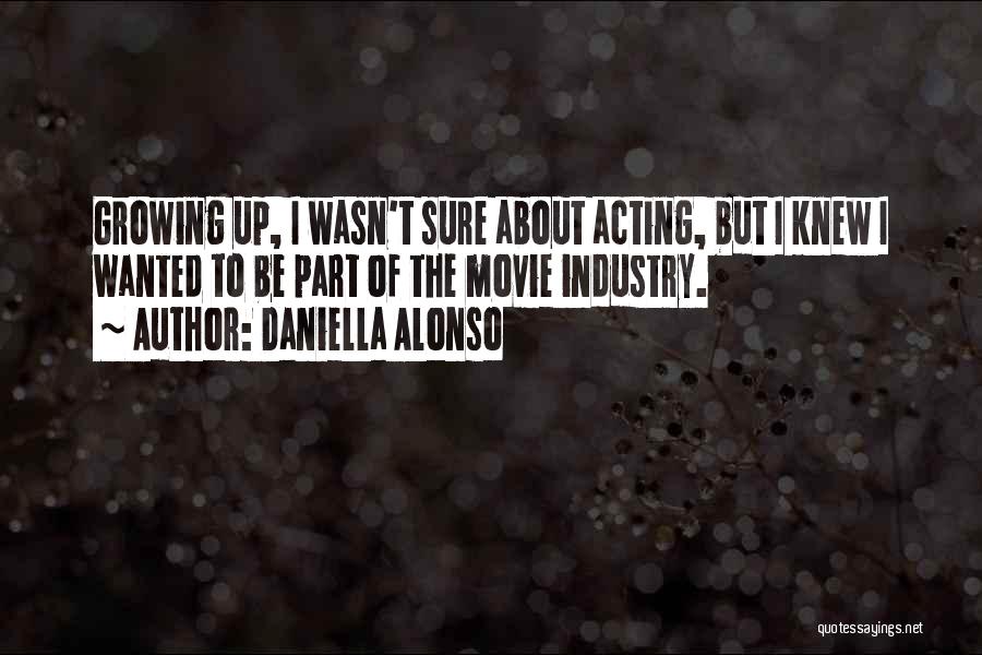 Daniella Alonso Quotes: Growing Up, I Wasn't Sure About Acting, But I Knew I Wanted To Be Part Of The Movie Industry.