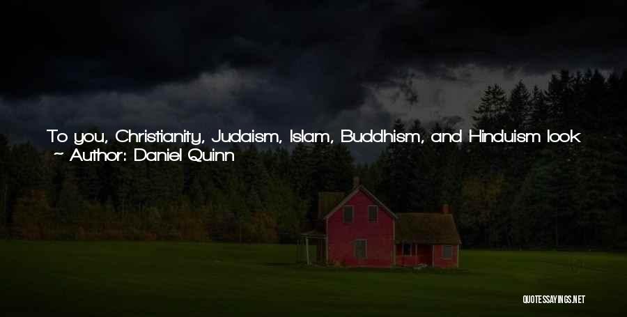 Daniel Quinn Quotes: To You, Christianity, Judaism, Islam, Buddhism, And Hinduism Look Very Different, But To Me They Look The Same. Many Of