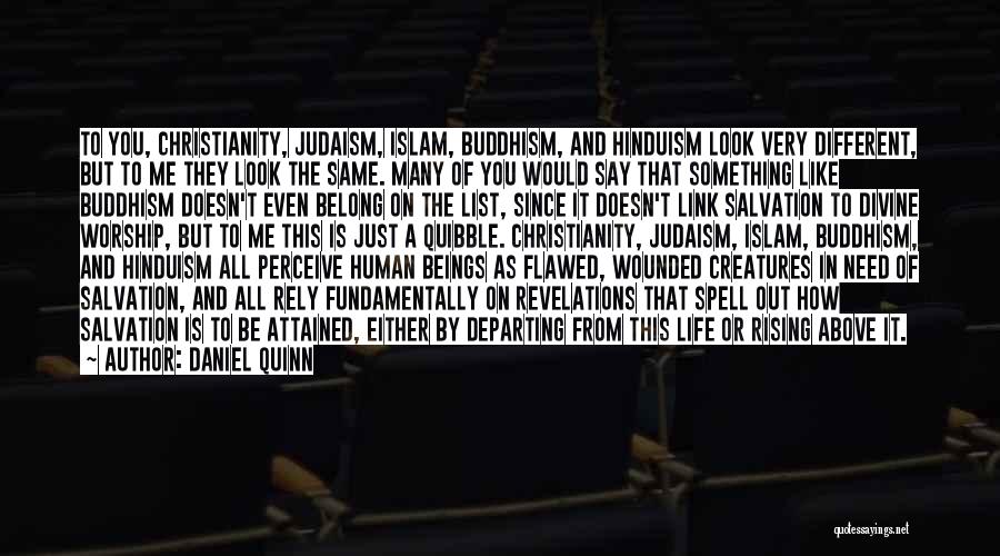 Daniel Quinn Quotes: To You, Christianity, Judaism, Islam, Buddhism, And Hinduism Look Very Different, But To Me They Look The Same. Many Of