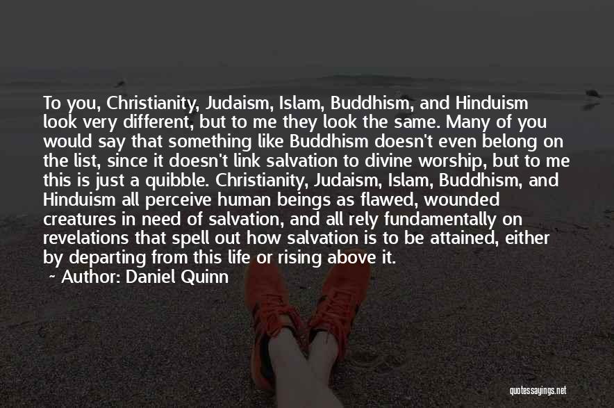 Daniel Quinn Quotes: To You, Christianity, Judaism, Islam, Buddhism, And Hinduism Look Very Different, But To Me They Look The Same. Many Of