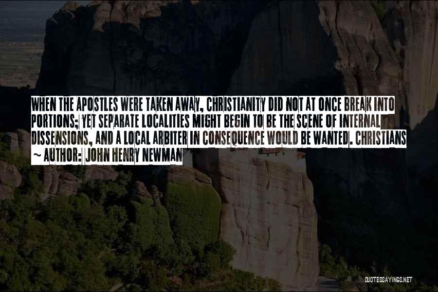 John Henry Newman Quotes: When The Apostles Were Taken Away, Christianity Did Not At Once Break Into Portions; Yet Separate Localities Might Begin To