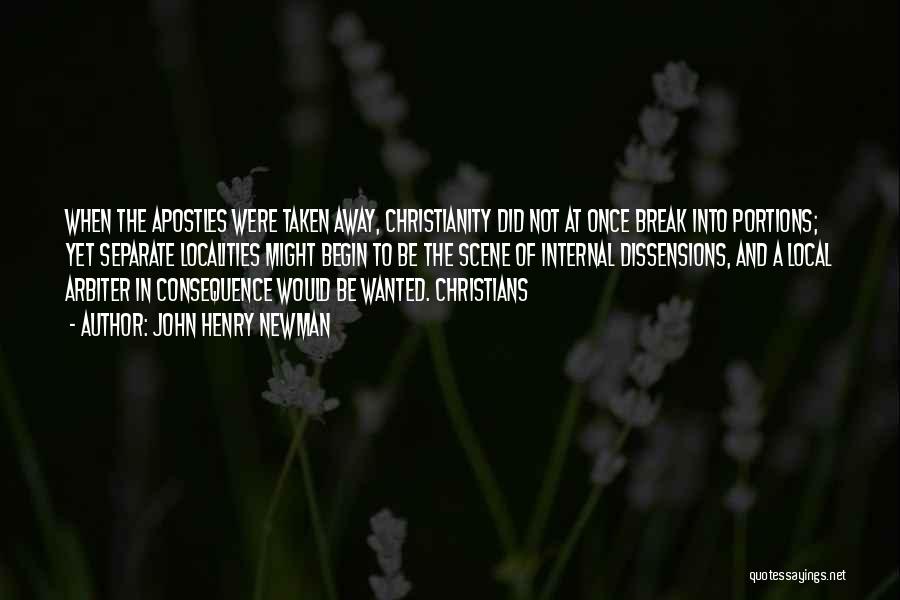 John Henry Newman Quotes: When The Apostles Were Taken Away, Christianity Did Not At Once Break Into Portions; Yet Separate Localities Might Begin To