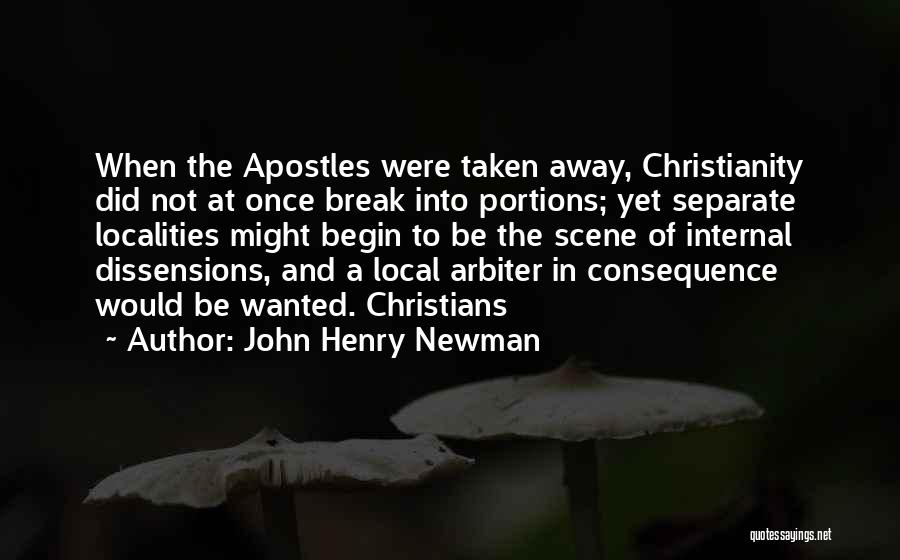 John Henry Newman Quotes: When The Apostles Were Taken Away, Christianity Did Not At Once Break Into Portions; Yet Separate Localities Might Begin To