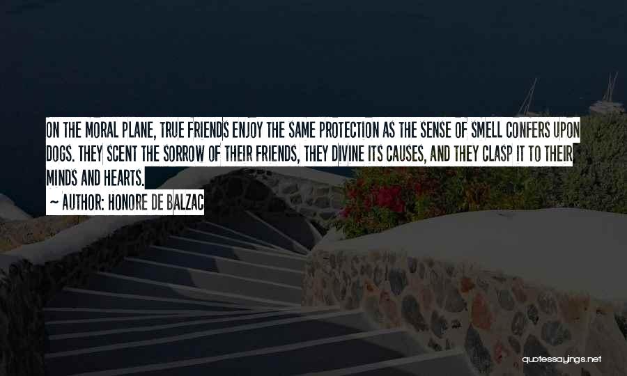 Honore De Balzac Quotes: On The Moral Plane, True Friends Enjoy The Same Protection As The Sense Of Smell Confers Upon Dogs. They Scent