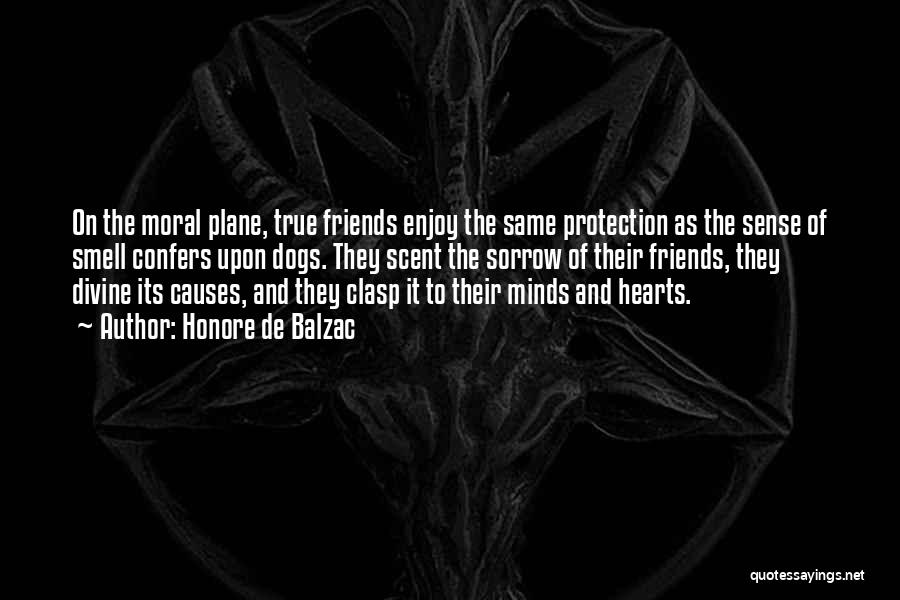 Honore De Balzac Quotes: On The Moral Plane, True Friends Enjoy The Same Protection As The Sense Of Smell Confers Upon Dogs. They Scent