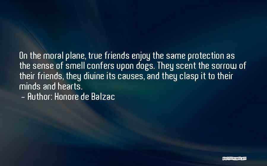 Honore De Balzac Quotes: On The Moral Plane, True Friends Enjoy The Same Protection As The Sense Of Smell Confers Upon Dogs. They Scent