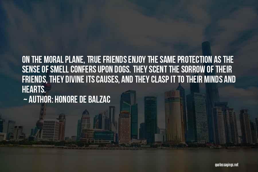 Honore De Balzac Quotes: On The Moral Plane, True Friends Enjoy The Same Protection As The Sense Of Smell Confers Upon Dogs. They Scent