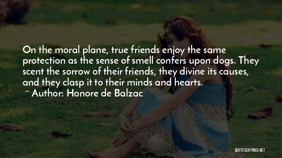 Honore De Balzac Quotes: On The Moral Plane, True Friends Enjoy The Same Protection As The Sense Of Smell Confers Upon Dogs. They Scent