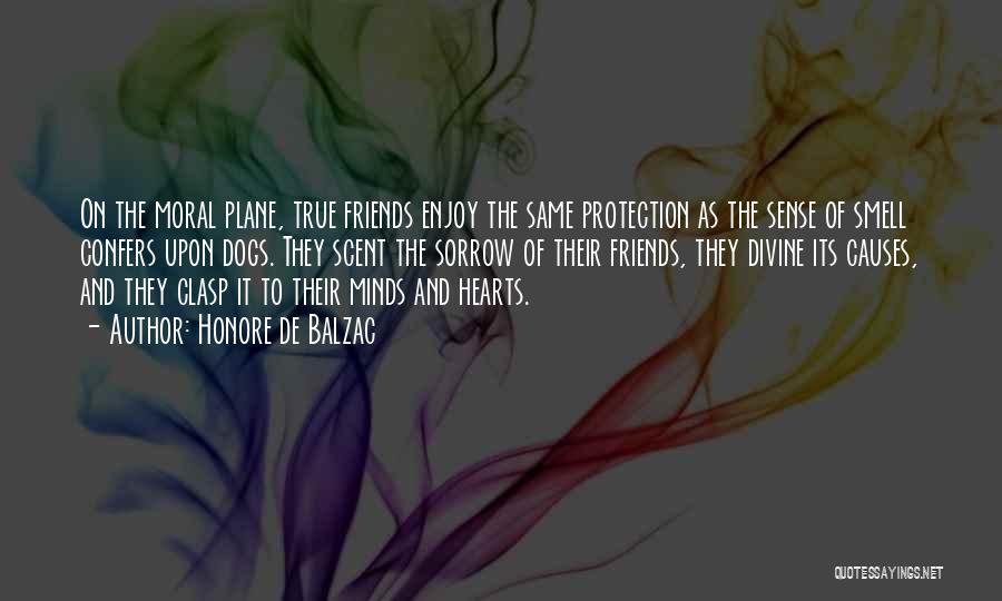 Honore De Balzac Quotes: On The Moral Plane, True Friends Enjoy The Same Protection As The Sense Of Smell Confers Upon Dogs. They Scent