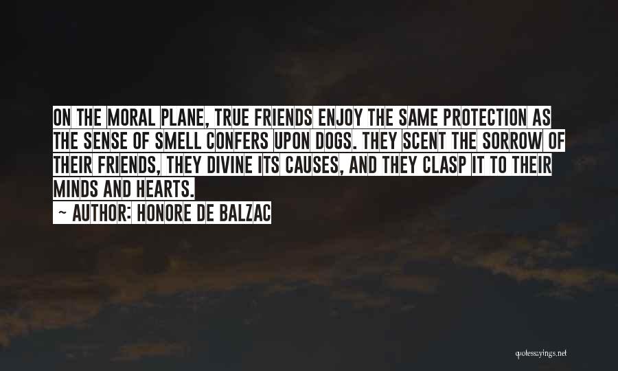 Honore De Balzac Quotes: On The Moral Plane, True Friends Enjoy The Same Protection As The Sense Of Smell Confers Upon Dogs. They Scent