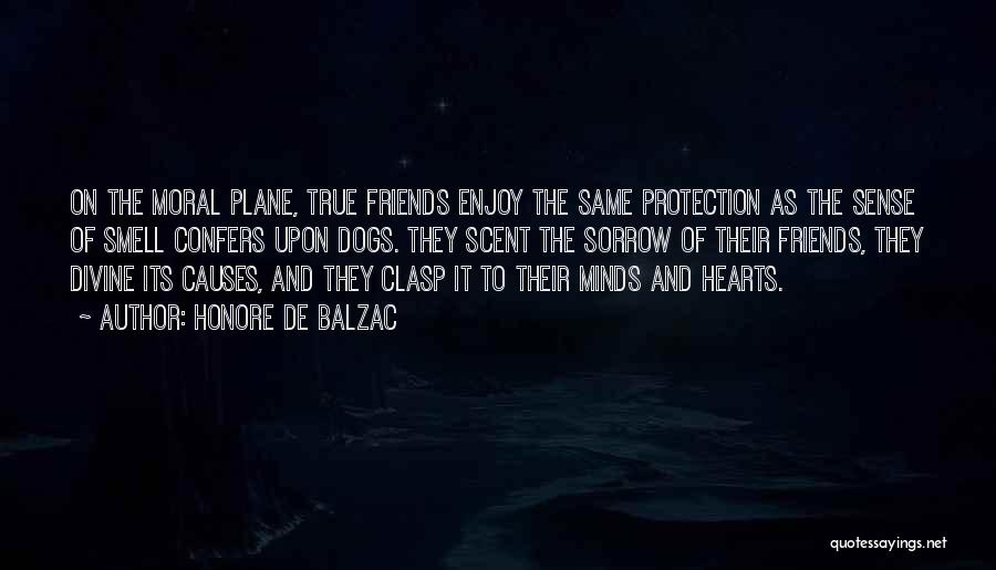 Honore De Balzac Quotes: On The Moral Plane, True Friends Enjoy The Same Protection As The Sense Of Smell Confers Upon Dogs. They Scent