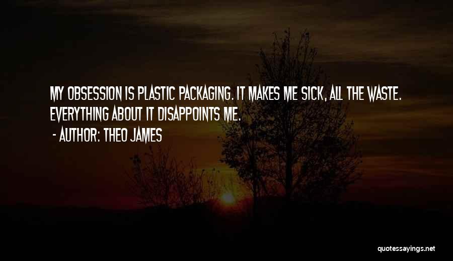 Theo James Quotes: My Obsession Is Plastic Packaging. It Makes Me Sick, All The Waste. Everything About It Disappoints Me.