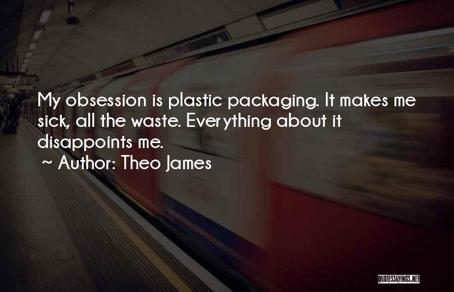 Theo James Quotes: My Obsession Is Plastic Packaging. It Makes Me Sick, All The Waste. Everything About It Disappoints Me.