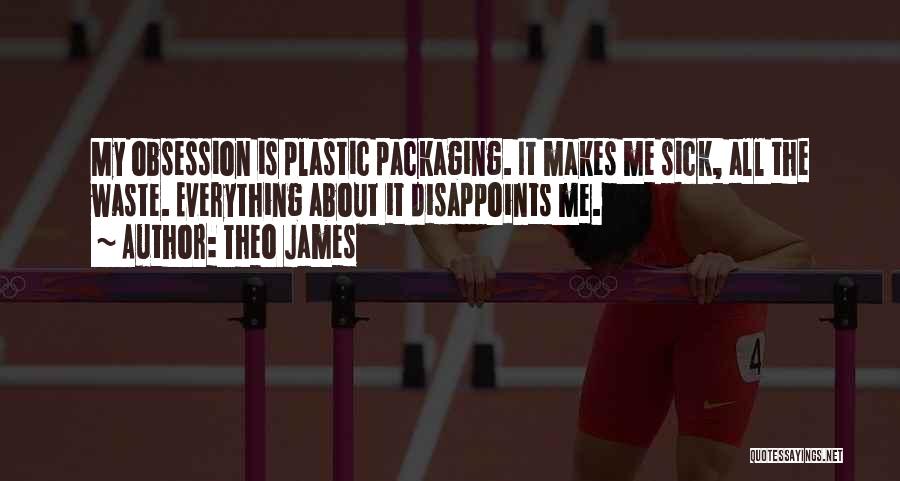 Theo James Quotes: My Obsession Is Plastic Packaging. It Makes Me Sick, All The Waste. Everything About It Disappoints Me.