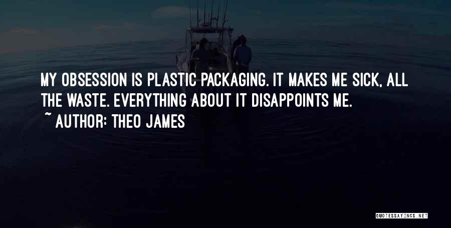 Theo James Quotes: My Obsession Is Plastic Packaging. It Makes Me Sick, All The Waste. Everything About It Disappoints Me.