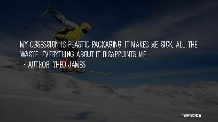 Theo James Quotes: My Obsession Is Plastic Packaging. It Makes Me Sick, All The Waste. Everything About It Disappoints Me.