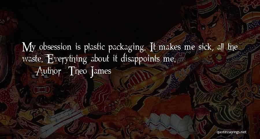 Theo James Quotes: My Obsession Is Plastic Packaging. It Makes Me Sick, All The Waste. Everything About It Disappoints Me.