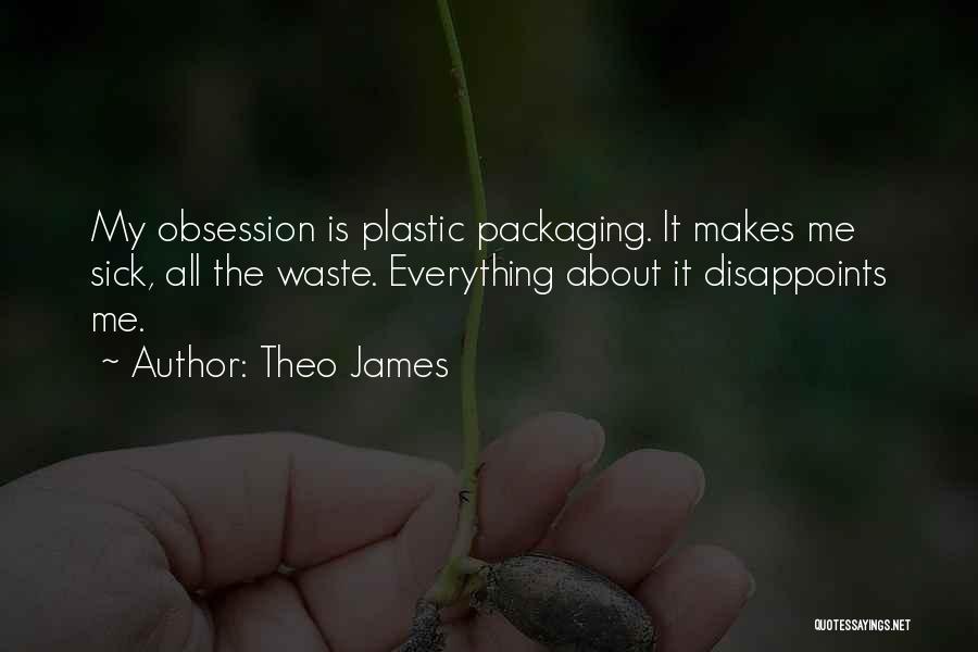 Theo James Quotes: My Obsession Is Plastic Packaging. It Makes Me Sick, All The Waste. Everything About It Disappoints Me.