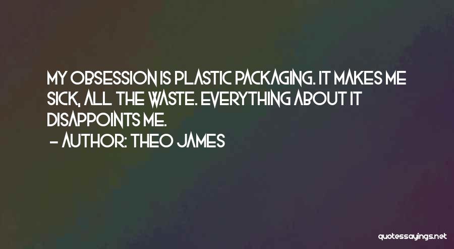 Theo James Quotes: My Obsession Is Plastic Packaging. It Makes Me Sick, All The Waste. Everything About It Disappoints Me.