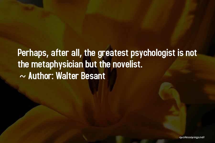 Walter Besant Quotes: Perhaps, After All, The Greatest Psychologist Is Not The Metaphysician But The Novelist.