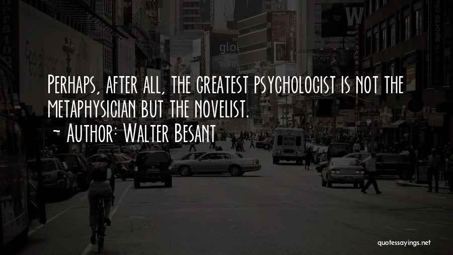 Walter Besant Quotes: Perhaps, After All, The Greatest Psychologist Is Not The Metaphysician But The Novelist.