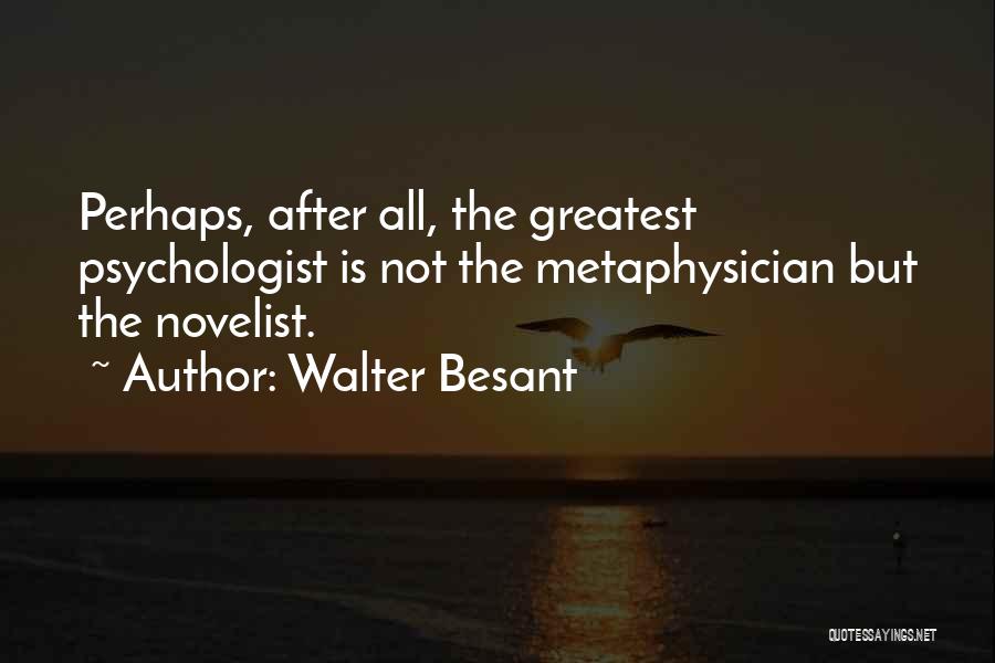 Walter Besant Quotes: Perhaps, After All, The Greatest Psychologist Is Not The Metaphysician But The Novelist.