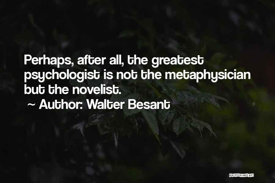 Walter Besant Quotes: Perhaps, After All, The Greatest Psychologist Is Not The Metaphysician But The Novelist.