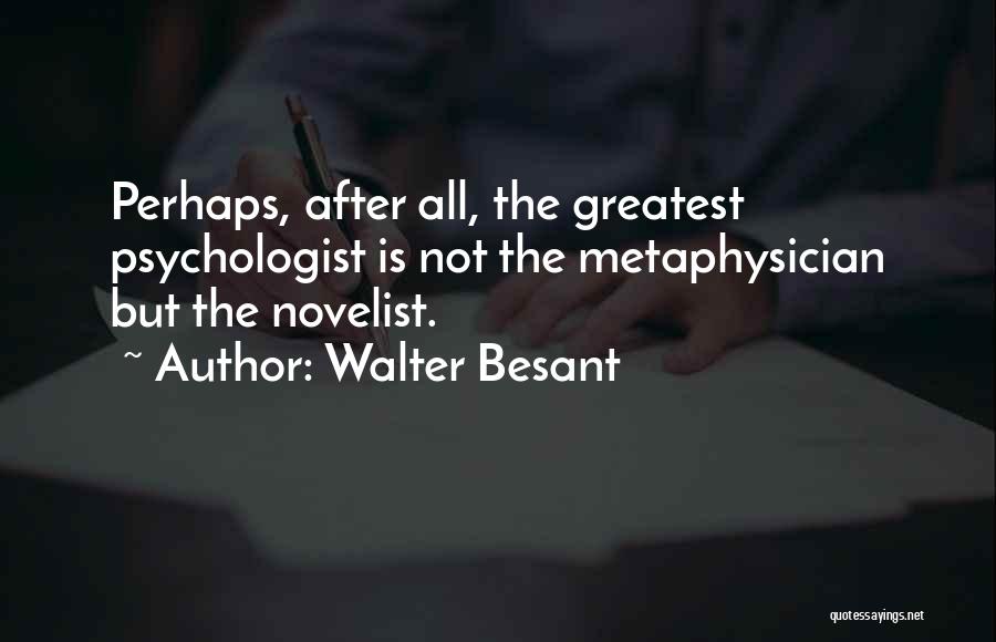 Walter Besant Quotes: Perhaps, After All, The Greatest Psychologist Is Not The Metaphysician But The Novelist.