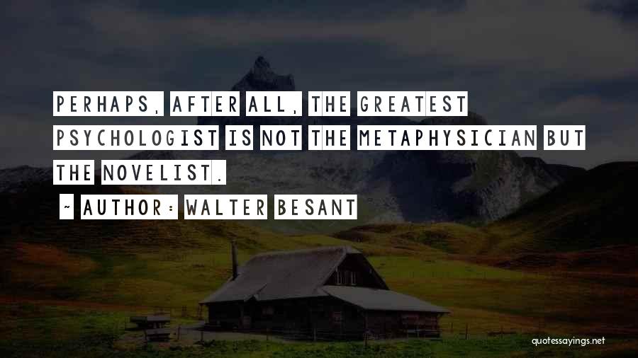 Walter Besant Quotes: Perhaps, After All, The Greatest Psychologist Is Not The Metaphysician But The Novelist.