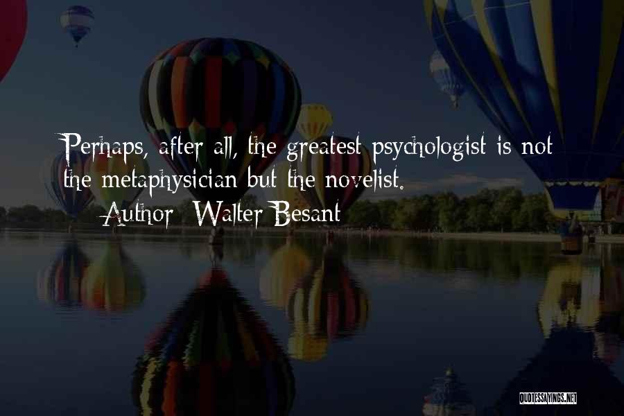 Walter Besant Quotes: Perhaps, After All, The Greatest Psychologist Is Not The Metaphysician But The Novelist.