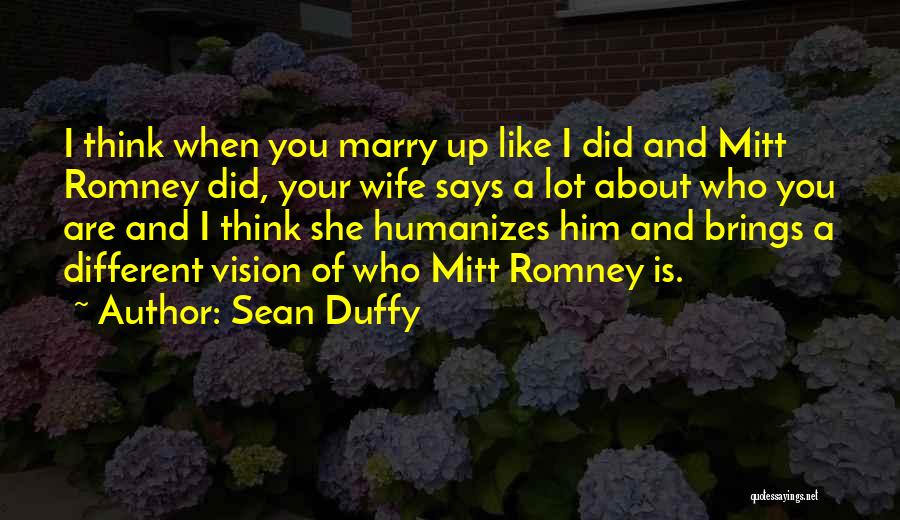 Sean Duffy Quotes: I Think When You Marry Up Like I Did And Mitt Romney Did, Your Wife Says A Lot About Who