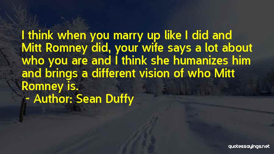 Sean Duffy Quotes: I Think When You Marry Up Like I Did And Mitt Romney Did, Your Wife Says A Lot About Who