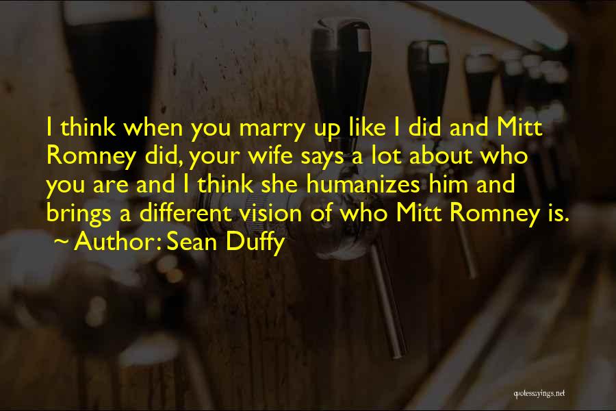 Sean Duffy Quotes: I Think When You Marry Up Like I Did And Mitt Romney Did, Your Wife Says A Lot About Who