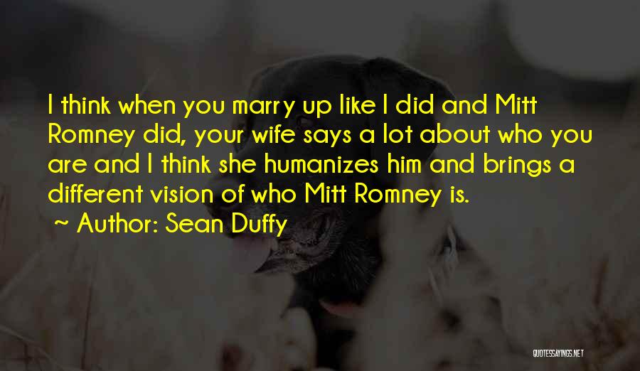 Sean Duffy Quotes: I Think When You Marry Up Like I Did And Mitt Romney Did, Your Wife Says A Lot About Who