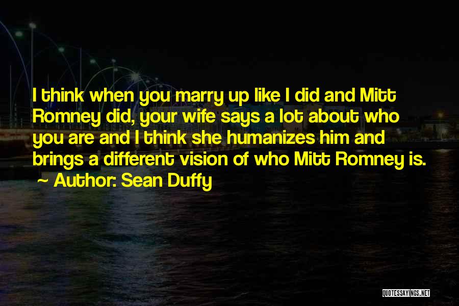 Sean Duffy Quotes: I Think When You Marry Up Like I Did And Mitt Romney Did, Your Wife Says A Lot About Who